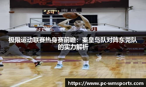 极限运动联赛热身赛前瞻：秦皇岛队对阵东莞队的实力解析