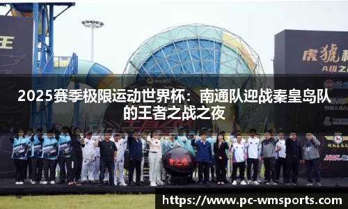 2025赛季极限运动世界杯：南通队迎战秦皇岛队的王者之战之夜