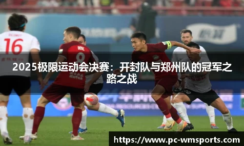 2025极限运动会决赛：开封队与郑州队的冠军之路之战