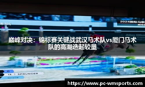 巅峰对决：锦标赛关键战武汉马术队vs厦门马术队的高潮迭起较量