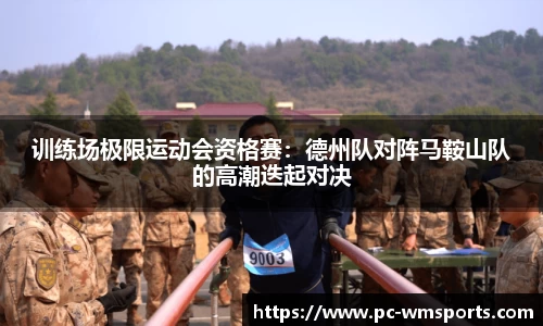 训练场极限运动会资格赛：德州队对阵马鞍山队的高潮迭起对决