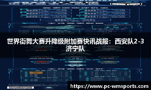 世界街舞大赛升降级附加赛快讯战报：西安队2-3济宁队