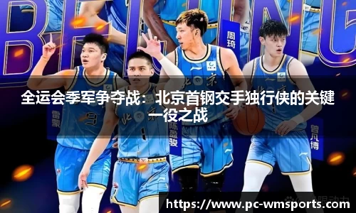 全运会季军争夺战：北京首钢交手独行侠的关键一役之战